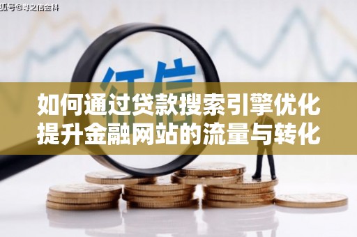 江华如何通过贷款搜索引擎优化提升金融网站的流量与转化率
