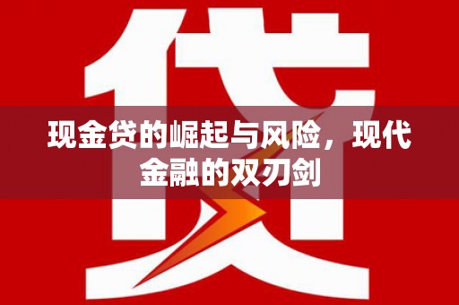 江华现金贷的崛起与风险，现代金融的双刃剑