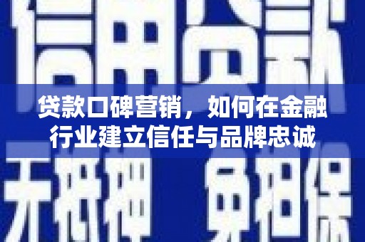 江华贷款口碑营销，如何在金融行业建立信任与品牌忠诚