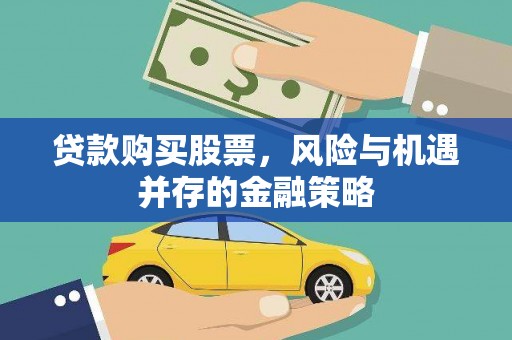 江华贷款购买股票，风险与机遇并存的金融策略