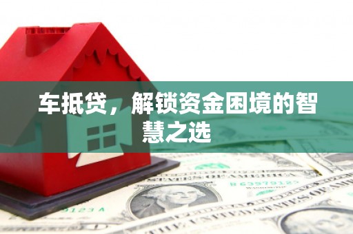 江华车抵贷，解锁资金困境的智慧之选