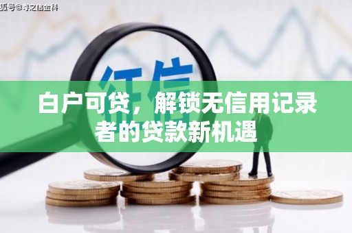 江华白户可贷，解锁无信用记录者的贷款新机遇