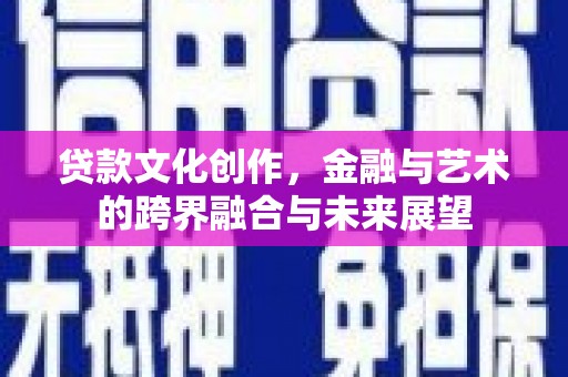 江华贷款文化创作，金融与艺术的跨界融合与未来展望