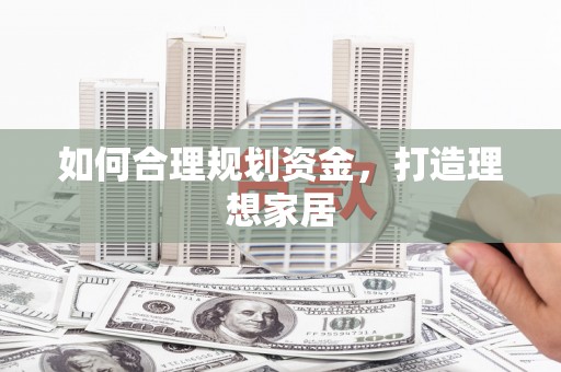 江华如何合理规划资金，打造理想家居
