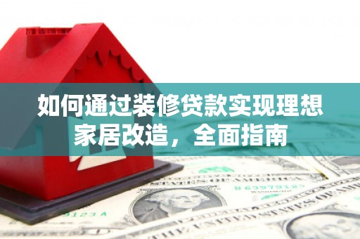 江华如何通过装修贷款实现理想家居改造，全面指南