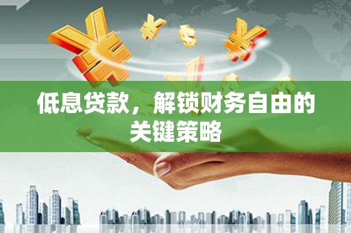 江华低息贷款，解锁财务自由的关键策略