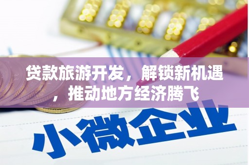 江华贷款旅游开发，解锁新机遇，推动地方经济腾飞