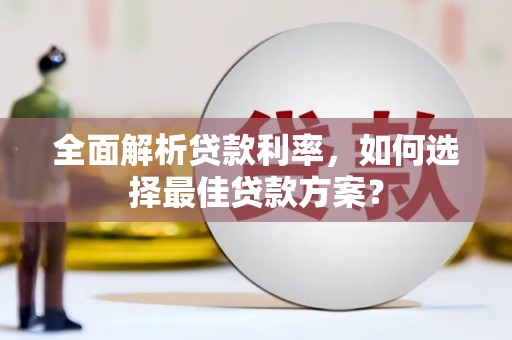 江华全面解析贷款利率，如何选择最佳贷款方案？