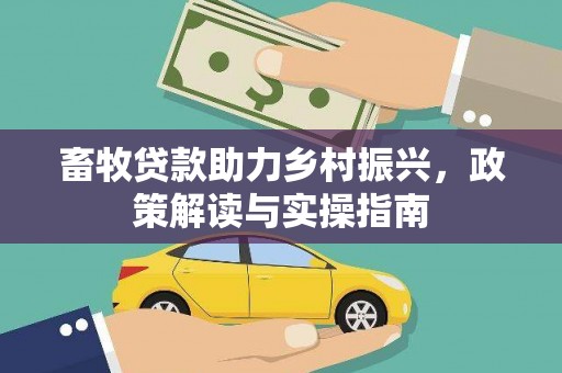 江华畜牧贷款助力乡村振兴，政策解读与实操指南