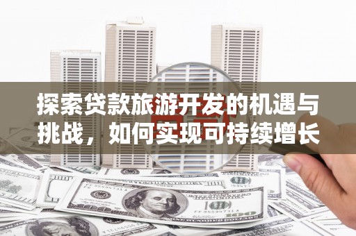 江华探索贷款旅游开发的机遇与挑战，如何实现可持续增长