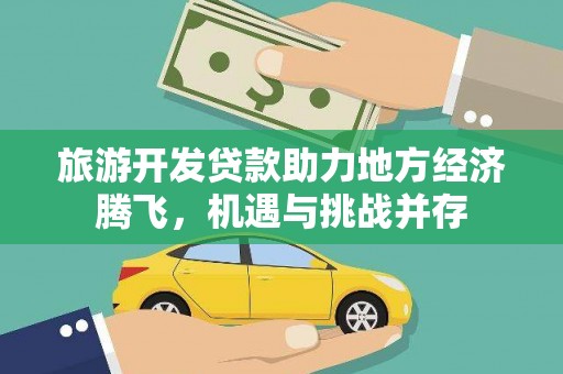 江华旅游开发贷款助力地方经济腾飞，机遇与挑战并存