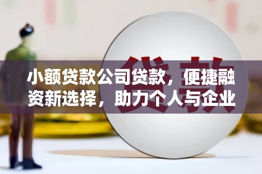 江华小额贷款公司贷款，便捷融资新选择，助力个人与企业成长