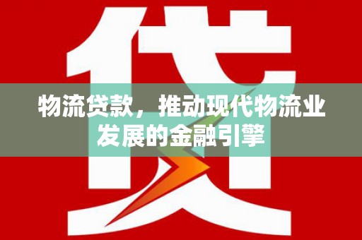江华物流贷款，推动现代物流业发展的金融引擎