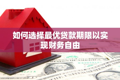 江华如何选择最优贷款期限以实现财务自由