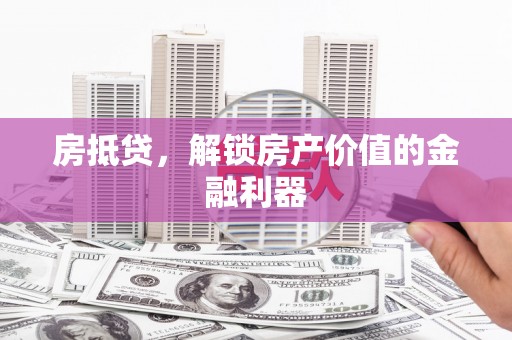 江华房抵贷，解锁房产价值的金融利器