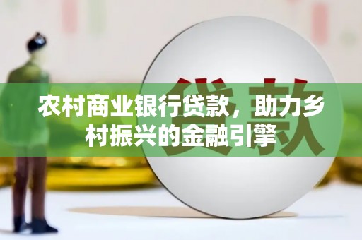 江华农村商业银行贷款，助力乡村振兴的金融引擎