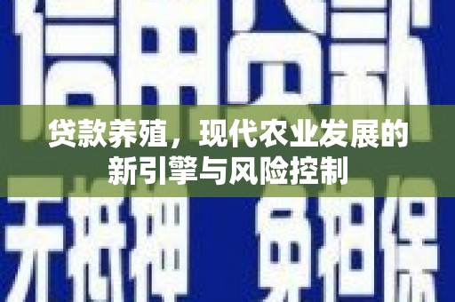 江华贷款养殖，现代农业发展的新引擎与风险控制