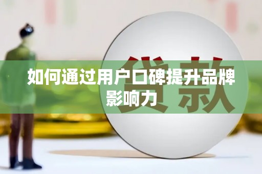 江华如何通过用户口碑提升品牌影响力