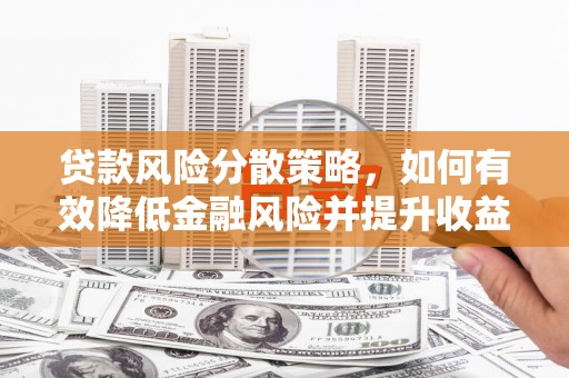 江华贷款风险分散策略，如何有效降低金融风险并提升收益