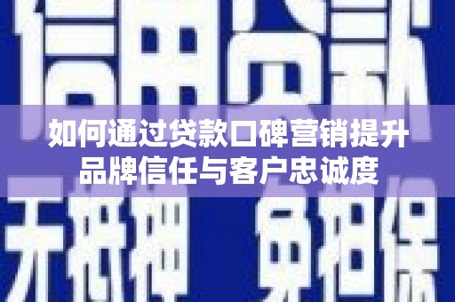 江华如何通过贷款口碑营销提升品牌信任与客户忠诚度