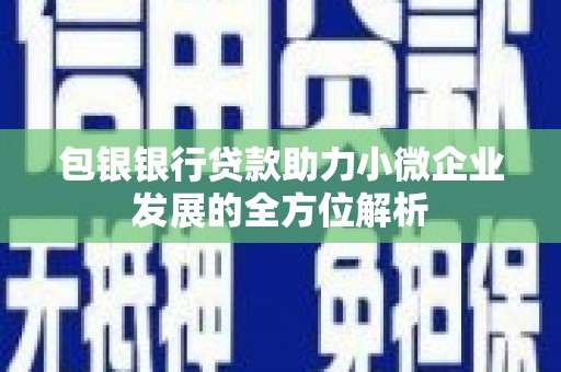 江华包银银行贷款助力小微企业发展的全方位解析