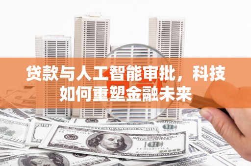江华贷款与人工智能审批，科技如何重塑金融未来