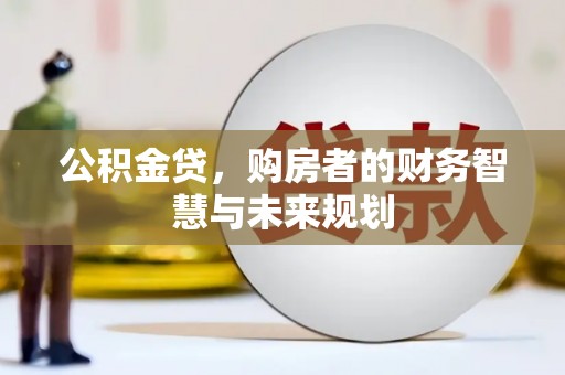 江华公积金贷，购房者的财务智慧与未来规划