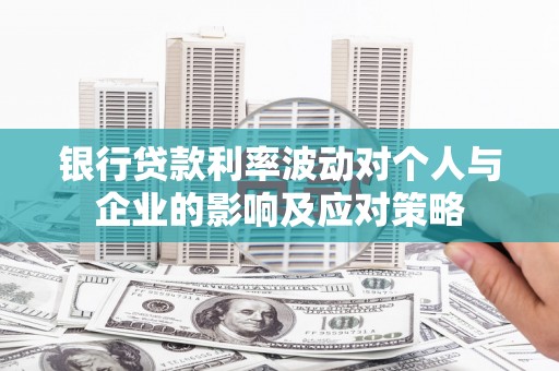 江华银行贷款利率波动对个人与企业的影响及应对策略