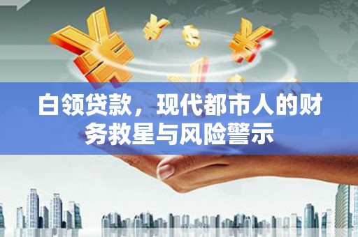江华白领贷款，现代都市人的财务救星与风险警示