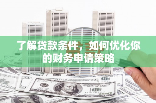 江华了解贷款条件，如何优化你的财务申请策略