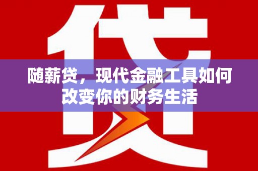 江华随薪贷，现代金融工具如何改变你的财务生活