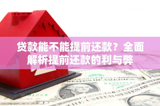 江华贷款能不能提前还款？全面解析提前还款的利与弊