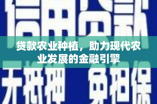 江华贷款农业种植，助力现代农业发展的金融引擎