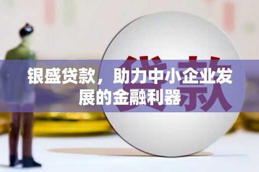 江华银盛贷款，助力中小企业发展的金融利器