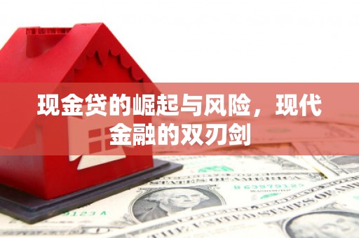 江华现金贷的崛起与风险，现代金融的双刃剑
