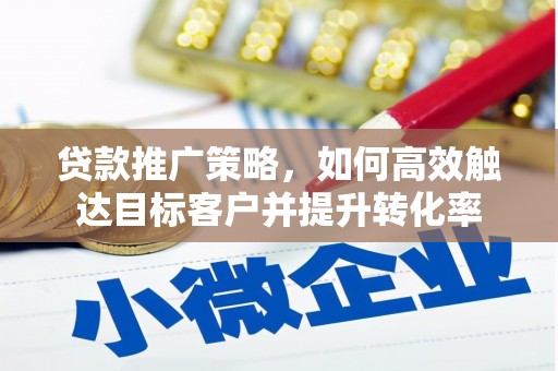 江华贷款推广策略，如何高效触达目标客户并提升转化率
