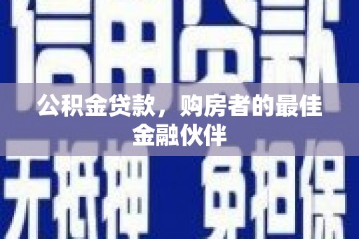 江华公积金贷款，购房者的最佳金融伙伴