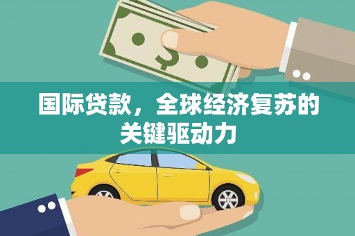 江华国际贷款，全球经济复苏的关键驱动力