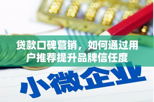 江华贷款口碑营销，如何通过用户推荐提升品牌信任度