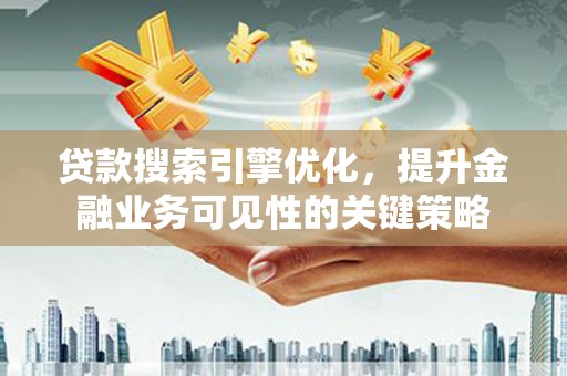 江华贷款搜索引擎优化，提升金融业务可见性的关键策略