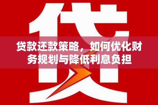江华贷款还款策略，如何优化财务规划与降低利息负担