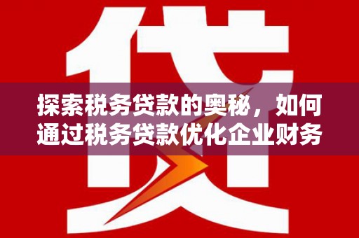 江华探索税务贷款的奥秘，如何通过税务贷款优化企业财务
