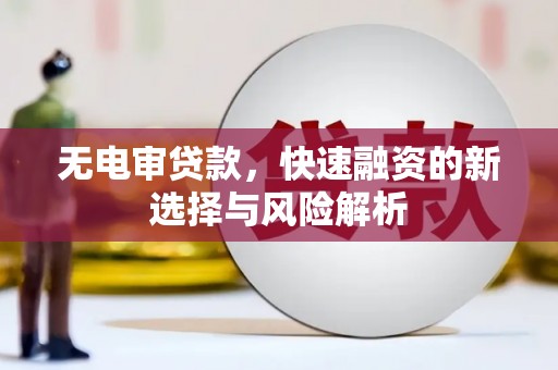 江华无电审贷款，快速融资的新选择与风险解析