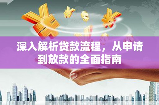 江华深入解析贷款流程，从申请到放款的全面指南