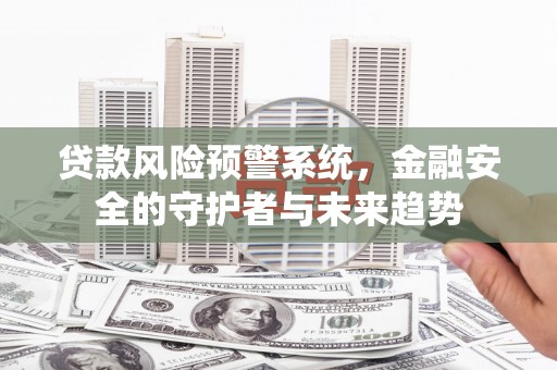 江华贷款风险预警系统，金融安全的守护者与未来趋势