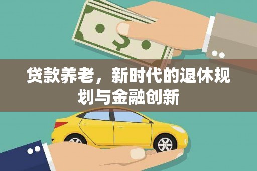 江华贷款养老，新时代的退休规划与金融创新