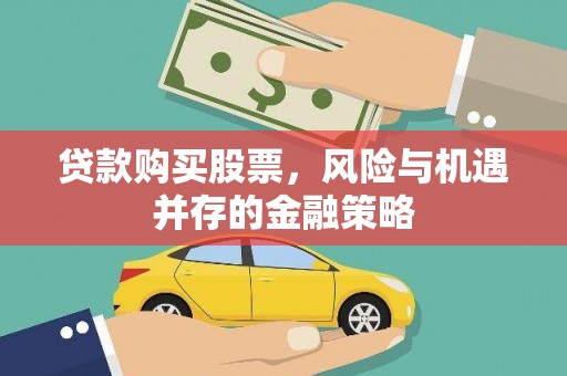 江华贷款购买股票，风险与机遇并存的金融策略