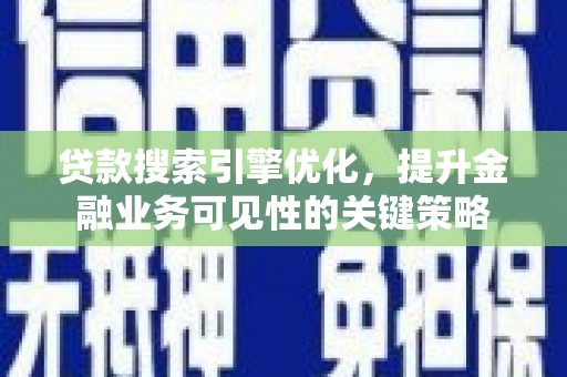 江华贷款搜索引擎优化，提升金融业务可见性的关键策略