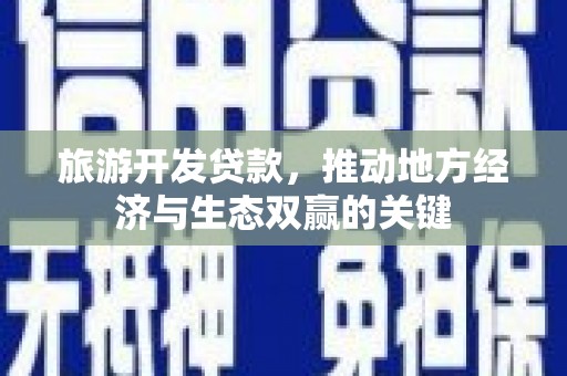 江华旅游开发贷款，推动地方经济与生态双赢的关键