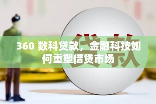 江华360 数科贷款，金融科技如何重塑借贷市场